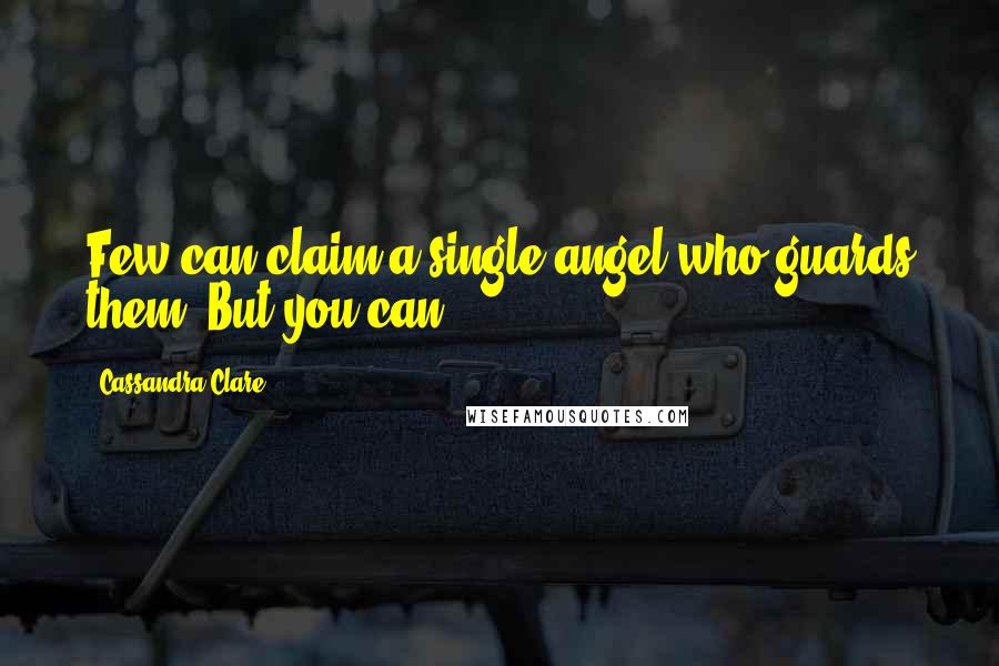 Cassandra Clare Quotes: Few can claim a single angel who guards them. But you can.