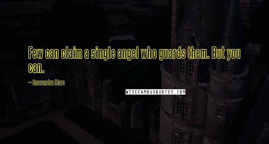 Cassandra Clare Quotes: Few can claim a single angel who guards them. But you can.