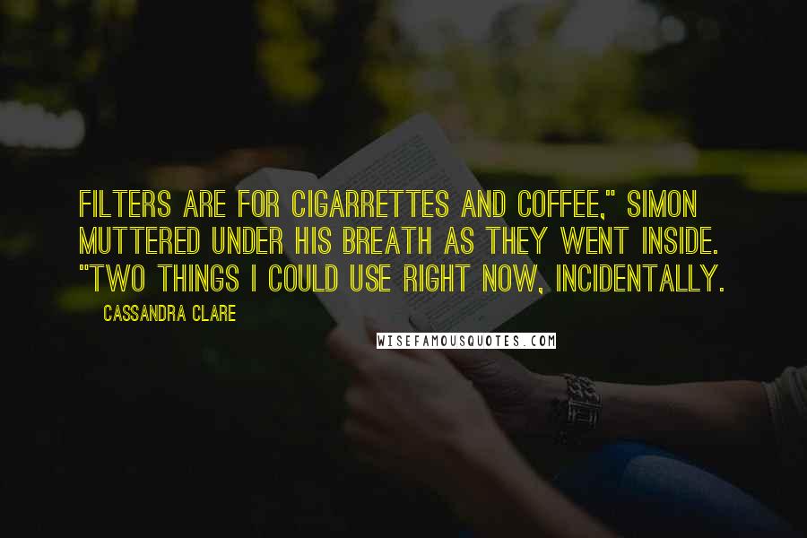 Cassandra Clare Quotes: Filters are for cigarrettes and coffee," Simon muttered under his breath as they went inside. "Two things I could use right now, incidentally.