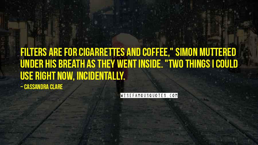 Cassandra Clare Quotes: Filters are for cigarrettes and coffee," Simon muttered under his breath as they went inside. "Two things I could use right now, incidentally.