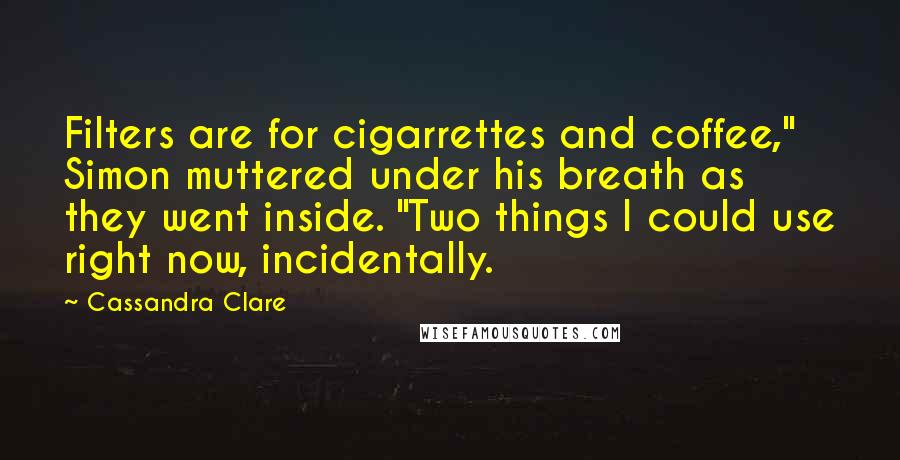 Cassandra Clare Quotes: Filters are for cigarrettes and coffee," Simon muttered under his breath as they went inside. "Two things I could use right now, incidentally.