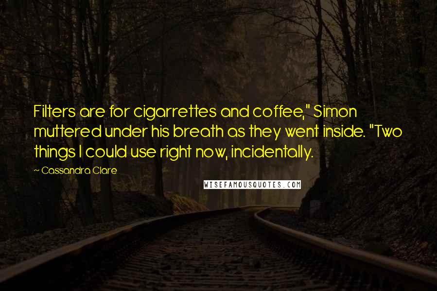 Cassandra Clare Quotes: Filters are for cigarrettes and coffee," Simon muttered under his breath as they went inside. "Two things I could use right now, incidentally.