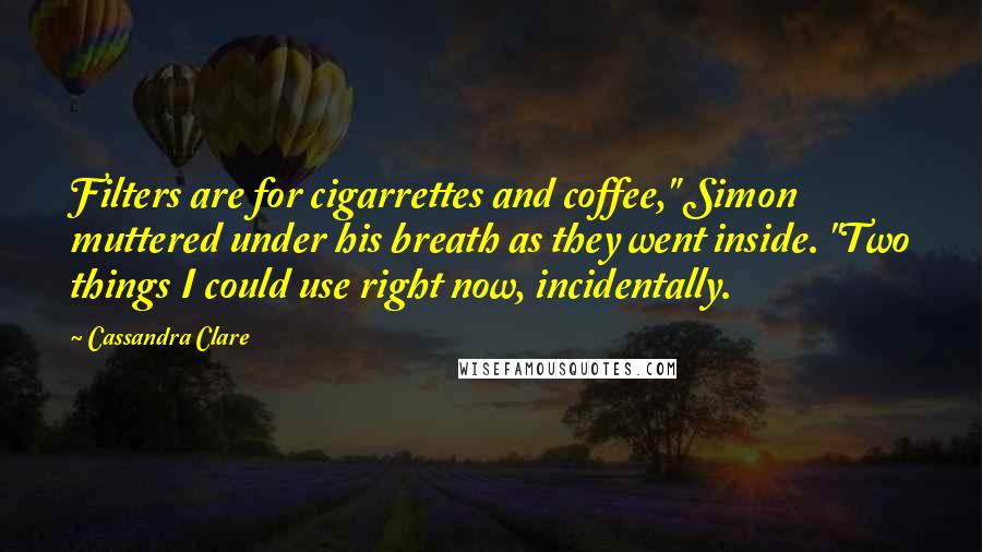 Cassandra Clare Quotes: Filters are for cigarrettes and coffee," Simon muttered under his breath as they went inside. "Two things I could use right now, incidentally.