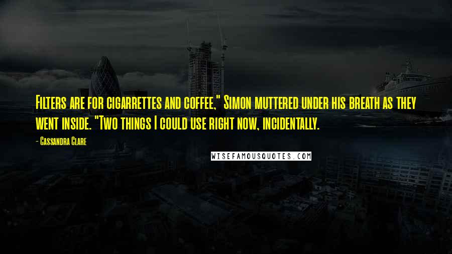 Cassandra Clare Quotes: Filters are for cigarrettes and coffee," Simon muttered under his breath as they went inside. "Two things I could use right now, incidentally.