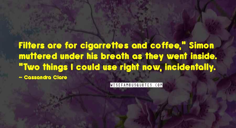 Cassandra Clare Quotes: Filters are for cigarrettes and coffee," Simon muttered under his breath as they went inside. "Two things I could use right now, incidentally.