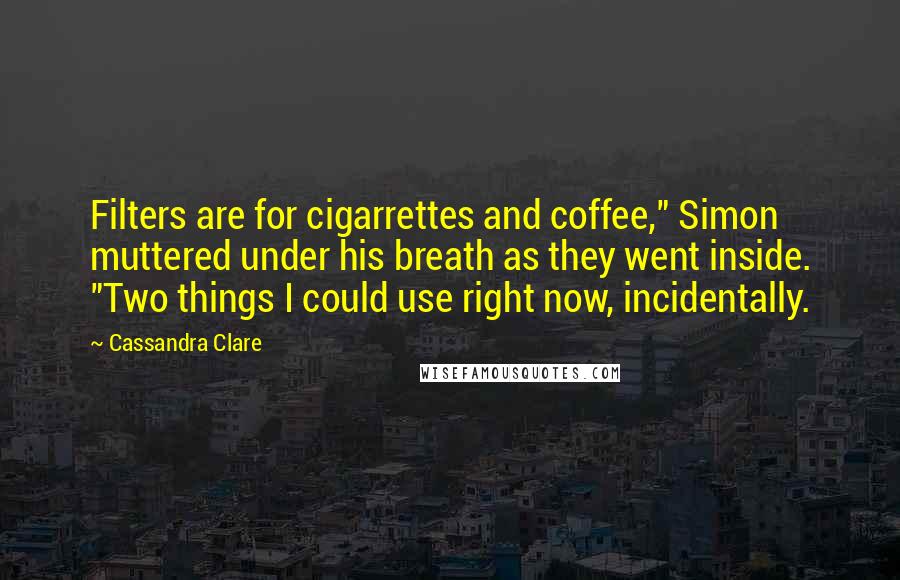 Cassandra Clare Quotes: Filters are for cigarrettes and coffee," Simon muttered under his breath as they went inside. "Two things I could use right now, incidentally.
