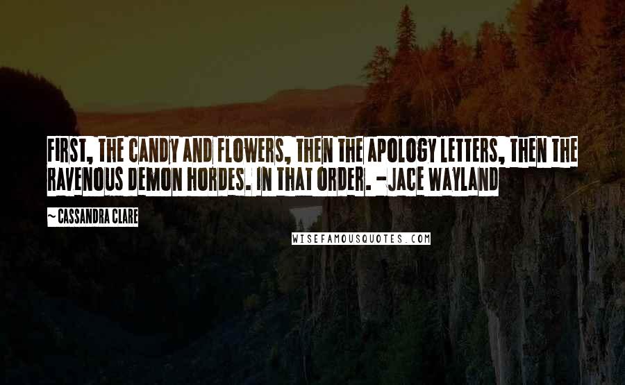 Cassandra Clare Quotes: First, the candy and flowers, then the apology letters, then the ravenous demon hordes. In that order. -Jace Wayland