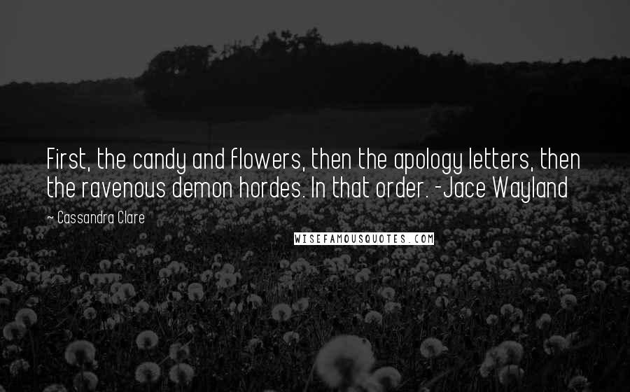 Cassandra Clare Quotes: First, the candy and flowers, then the apology letters, then the ravenous demon hordes. In that order. -Jace Wayland