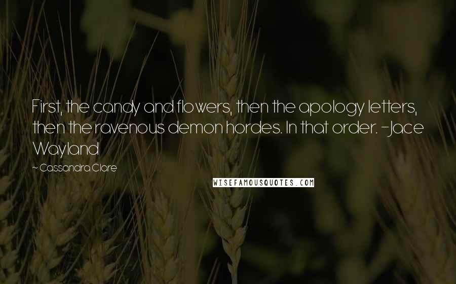 Cassandra Clare Quotes: First, the candy and flowers, then the apology letters, then the ravenous demon hordes. In that order. -Jace Wayland