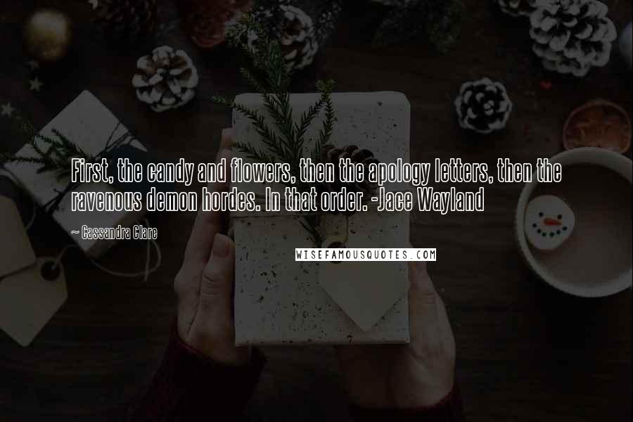 Cassandra Clare Quotes: First, the candy and flowers, then the apology letters, then the ravenous demon hordes. In that order. -Jace Wayland