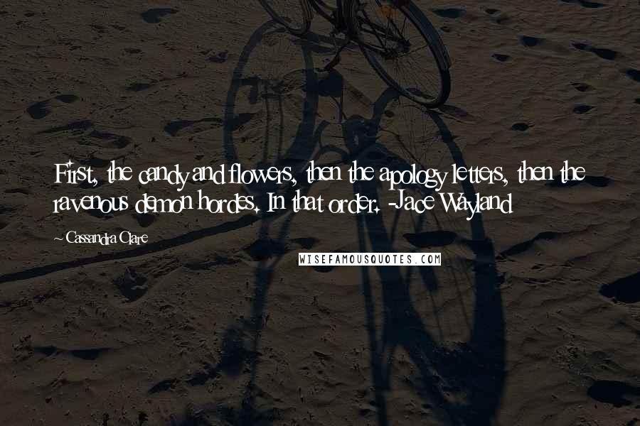 Cassandra Clare Quotes: First, the candy and flowers, then the apology letters, then the ravenous demon hordes. In that order. -Jace Wayland