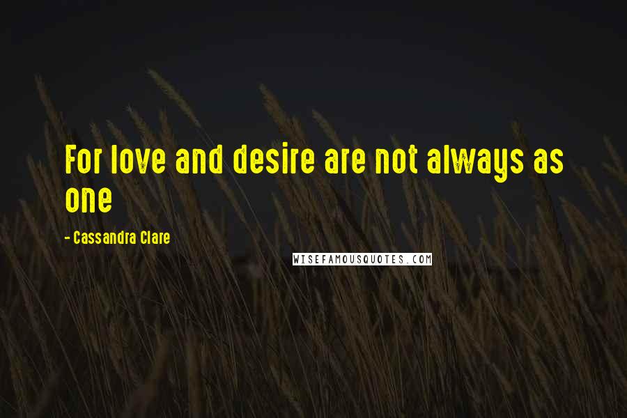 Cassandra Clare Quotes: For love and desire are not always as one