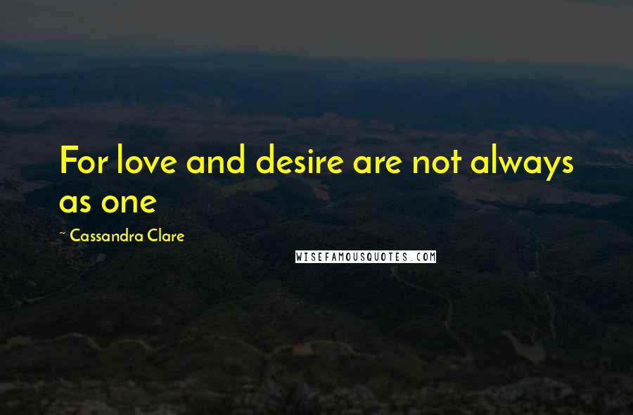 Cassandra Clare Quotes: For love and desire are not always as one