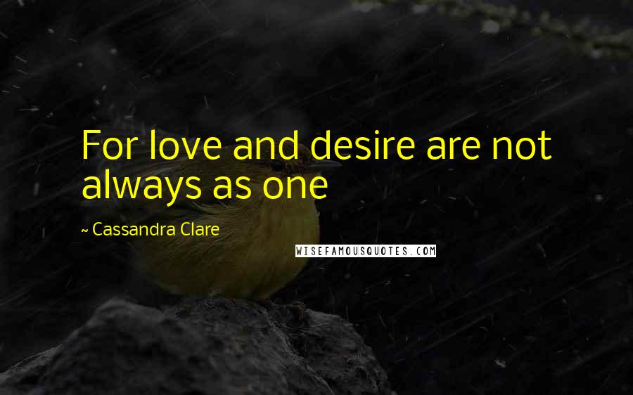 Cassandra Clare Quotes: For love and desire are not always as one