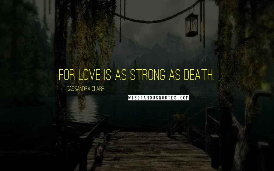Cassandra Clare Quotes: For love is as strong as death.
