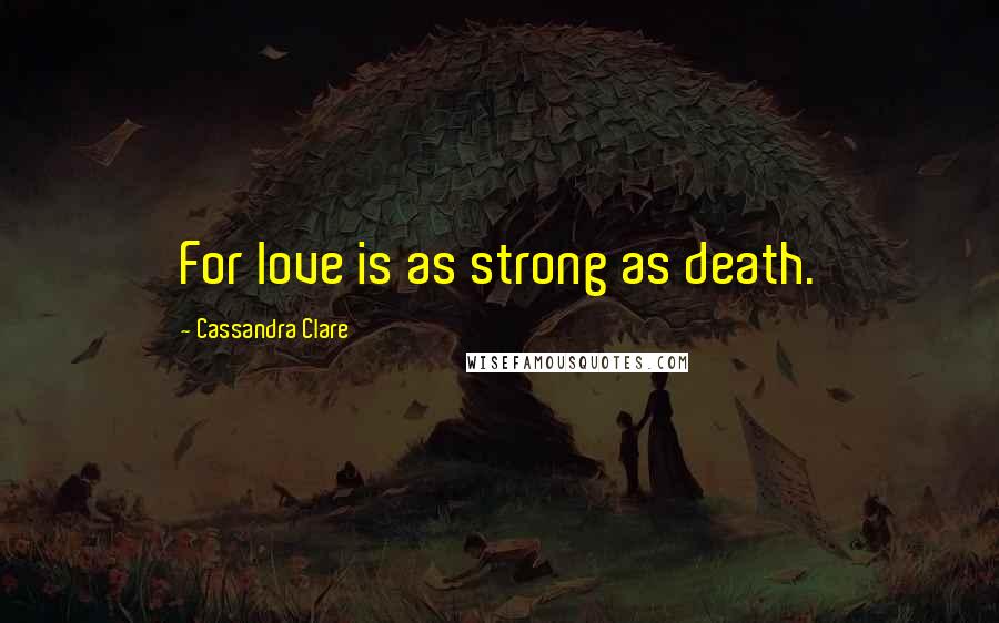 Cassandra Clare Quotes: For love is as strong as death.