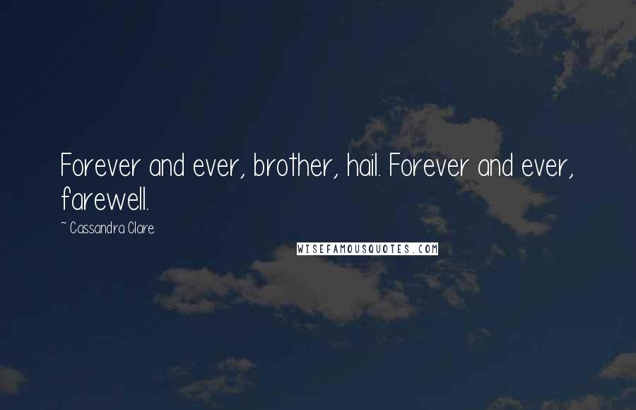 Cassandra Clare Quotes: Forever and ever, brother, hail. Forever and ever, farewell.