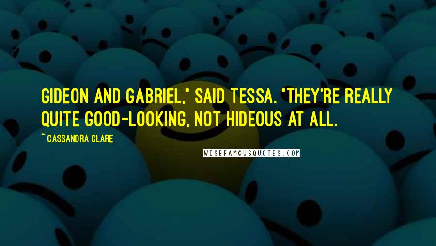 Cassandra Clare Quotes: Gideon and Gabriel," said Tessa. "They're really quite good-looking, not hideous at all.