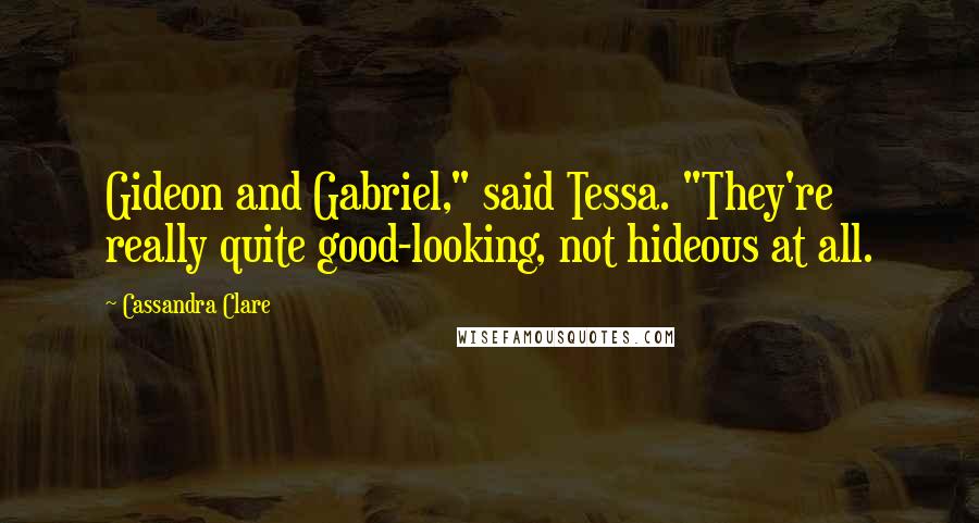 Cassandra Clare Quotes: Gideon and Gabriel," said Tessa. "They're really quite good-looking, not hideous at all.