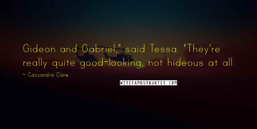 Cassandra Clare Quotes: Gideon and Gabriel," said Tessa. "They're really quite good-looking, not hideous at all.