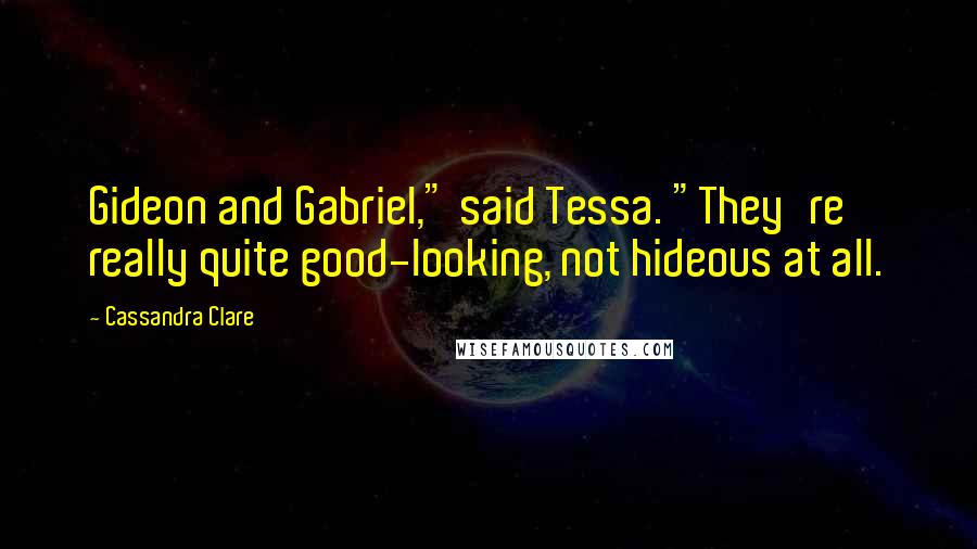 Cassandra Clare Quotes: Gideon and Gabriel," said Tessa. "They're really quite good-looking, not hideous at all.