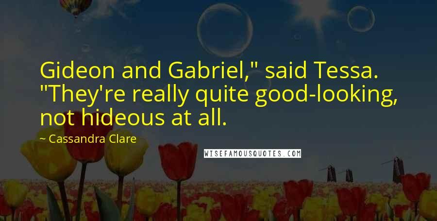 Cassandra Clare Quotes: Gideon and Gabriel," said Tessa. "They're really quite good-looking, not hideous at all.