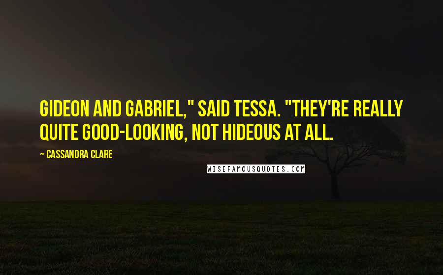 Cassandra Clare Quotes: Gideon and Gabriel," said Tessa. "They're really quite good-looking, not hideous at all.