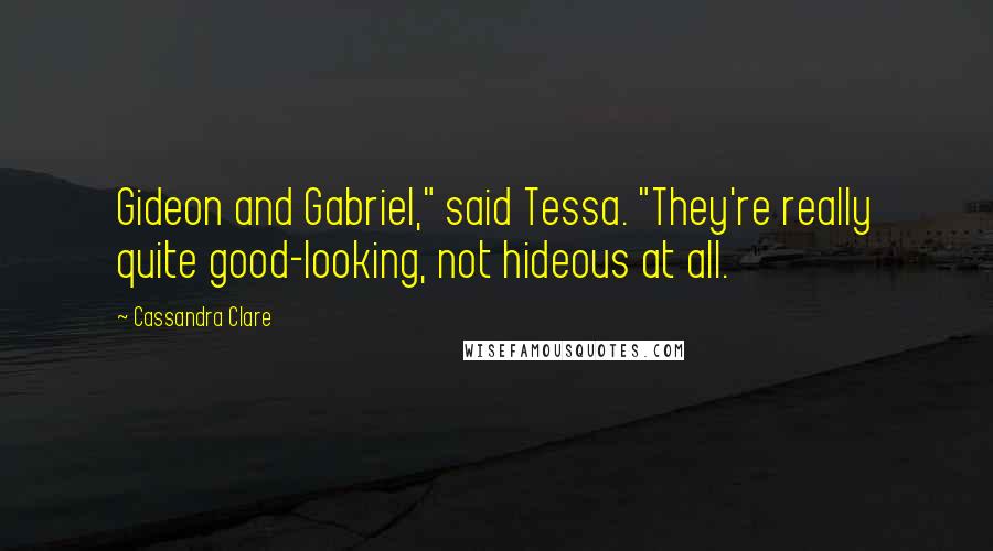 Cassandra Clare Quotes: Gideon and Gabriel," said Tessa. "They're really quite good-looking, not hideous at all.