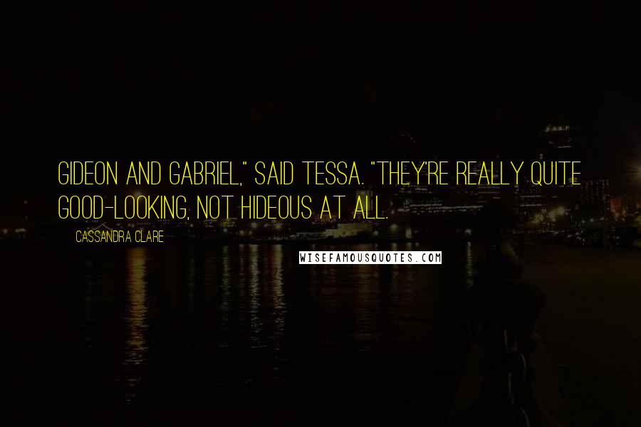 Cassandra Clare Quotes: Gideon and Gabriel," said Tessa. "They're really quite good-looking, not hideous at all.