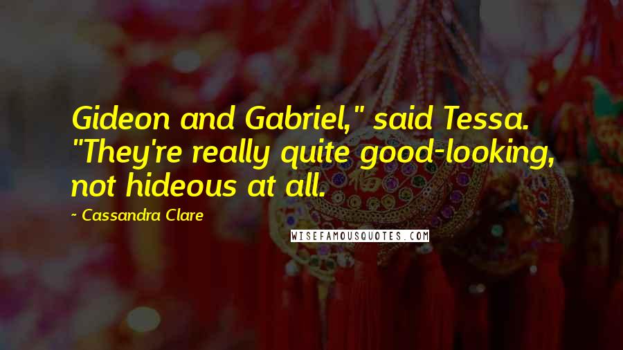 Cassandra Clare Quotes: Gideon and Gabriel," said Tessa. "They're really quite good-looking, not hideous at all.