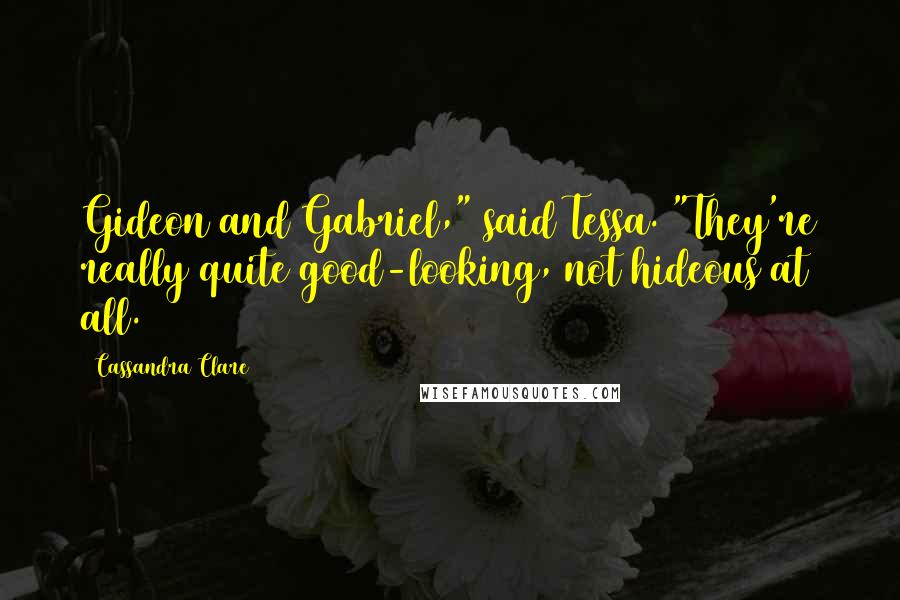 Cassandra Clare Quotes: Gideon and Gabriel," said Tessa. "They're really quite good-looking, not hideous at all.