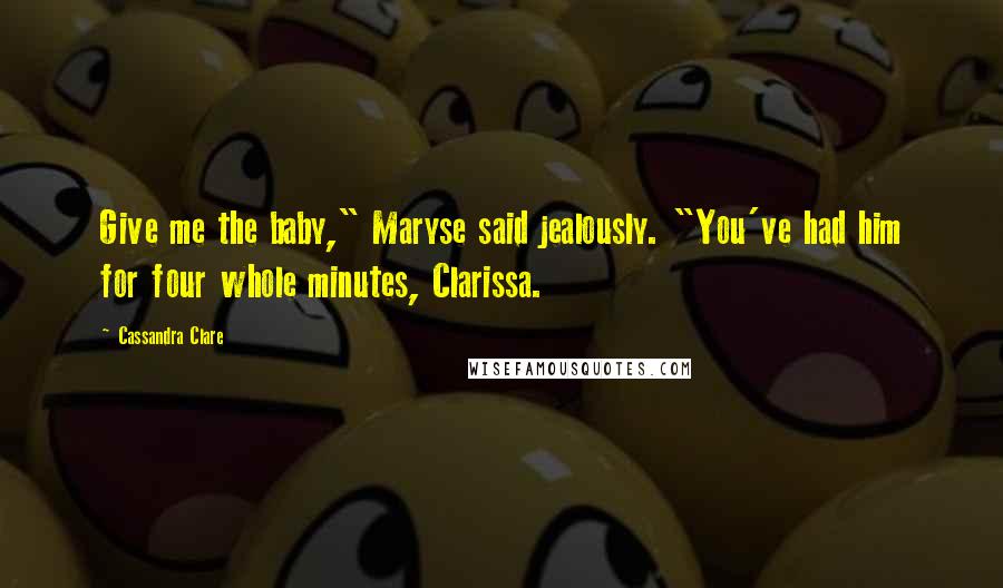 Cassandra Clare Quotes: Give me the baby," Maryse said jealously. "You've had him for four whole minutes, Clarissa.