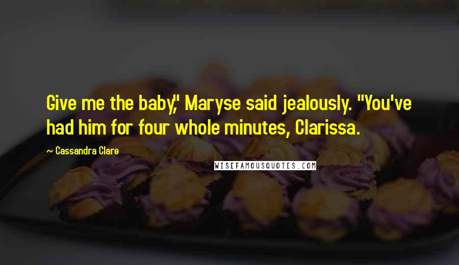 Cassandra Clare Quotes: Give me the baby," Maryse said jealously. "You've had him for four whole minutes, Clarissa.