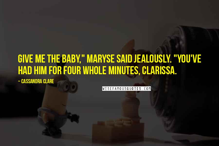 Cassandra Clare Quotes: Give me the baby," Maryse said jealously. "You've had him for four whole minutes, Clarissa.