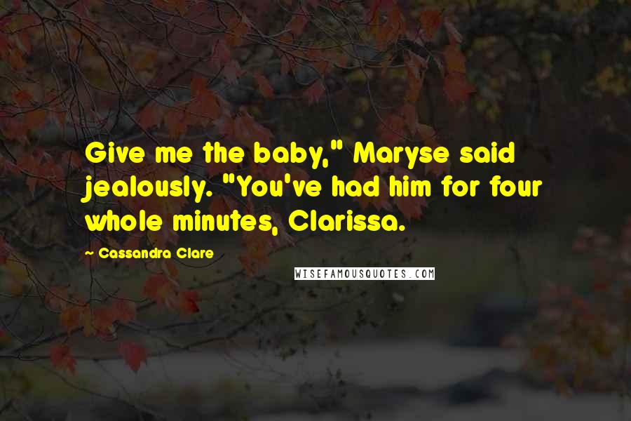 Cassandra Clare Quotes: Give me the baby," Maryse said jealously. "You've had him for four whole minutes, Clarissa.