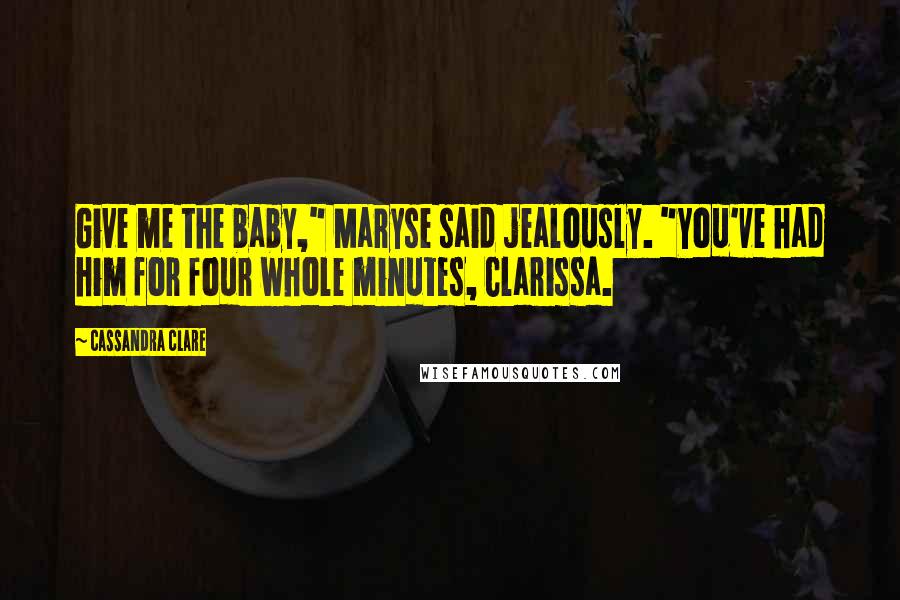 Cassandra Clare Quotes: Give me the baby," Maryse said jealously. "You've had him for four whole minutes, Clarissa.