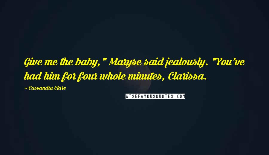 Cassandra Clare Quotes: Give me the baby," Maryse said jealously. "You've had him for four whole minutes, Clarissa.