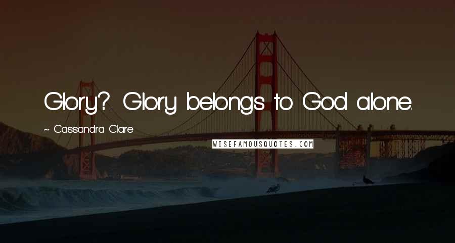 Cassandra Clare Quotes: Glory?.... Glory belongs to God alone.