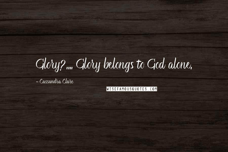 Cassandra Clare Quotes: Glory?.... Glory belongs to God alone.