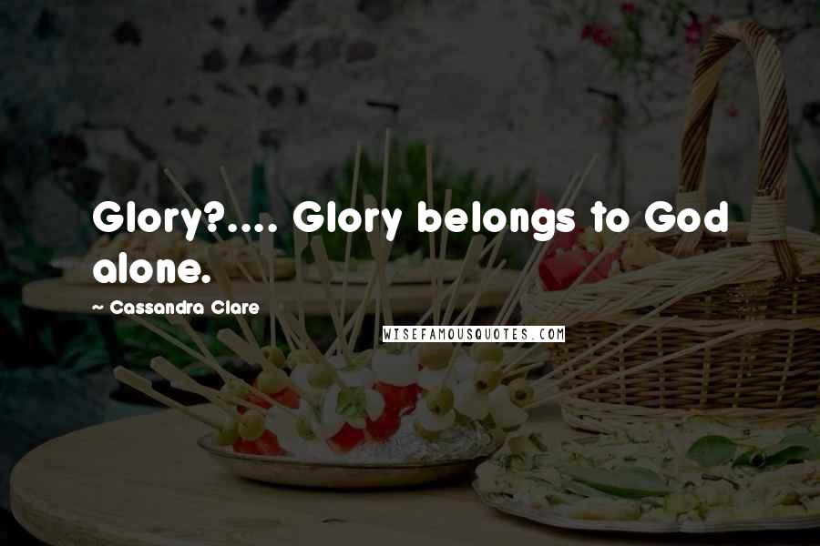 Cassandra Clare Quotes: Glory?.... Glory belongs to God alone.