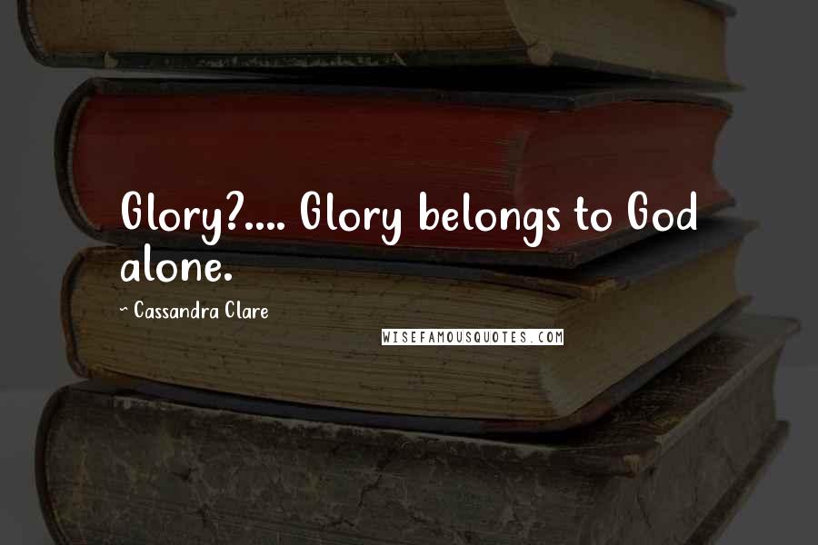 Cassandra Clare Quotes: Glory?.... Glory belongs to God alone.