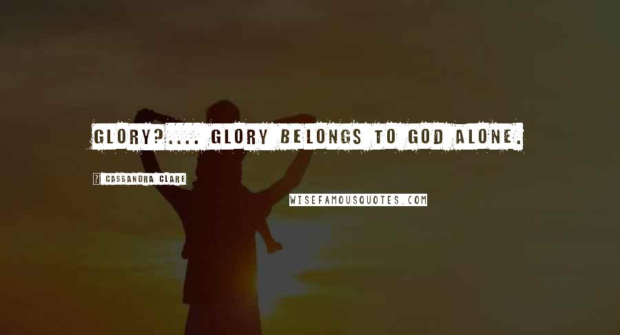 Cassandra Clare Quotes: Glory?.... Glory belongs to God alone.