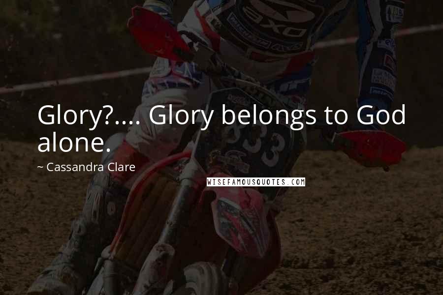 Cassandra Clare Quotes: Glory?.... Glory belongs to God alone.