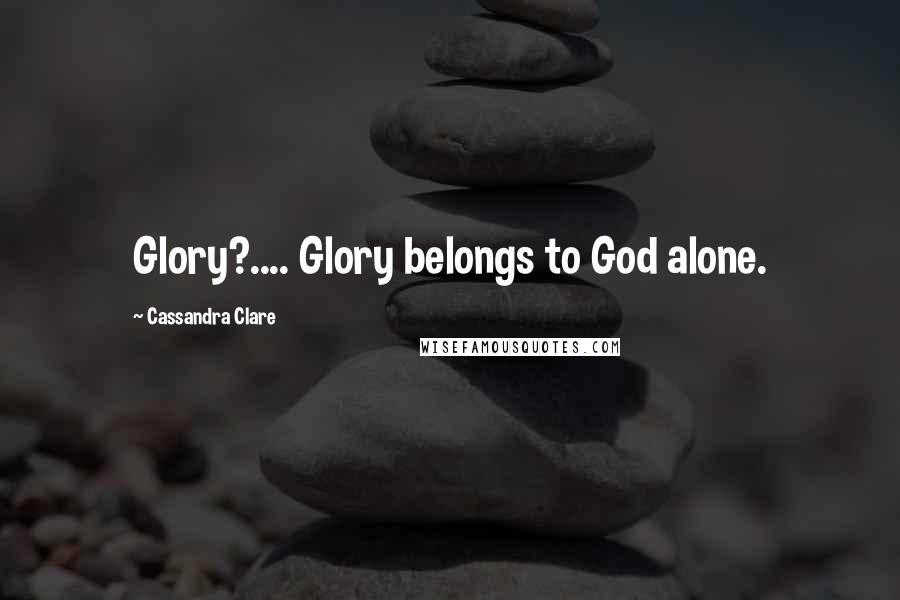Cassandra Clare Quotes: Glory?.... Glory belongs to God alone.