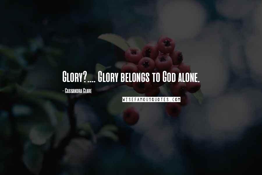 Cassandra Clare Quotes: Glory?.... Glory belongs to God alone.