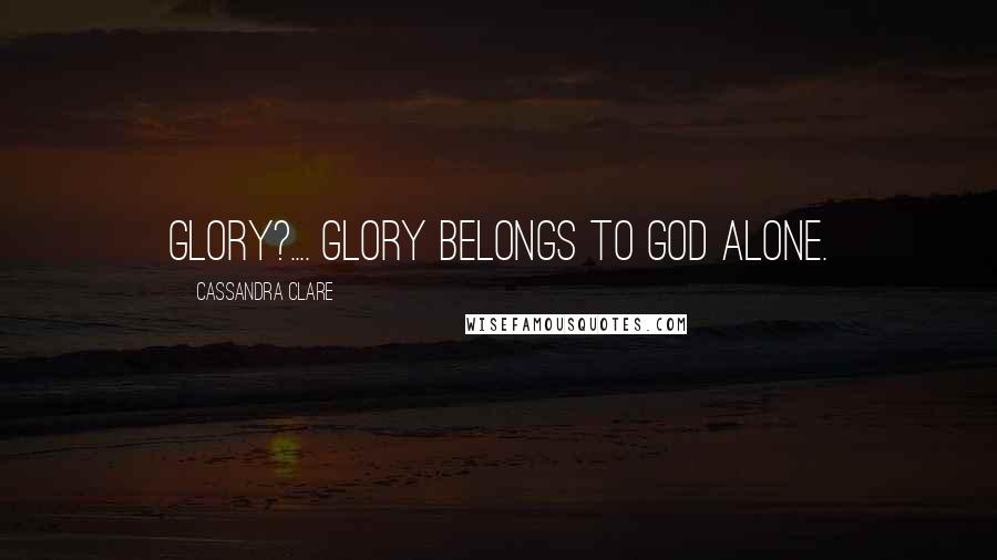 Cassandra Clare Quotes: Glory?.... Glory belongs to God alone.