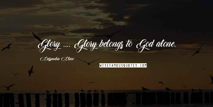 Cassandra Clare Quotes: Glory?.... Glory belongs to God alone.