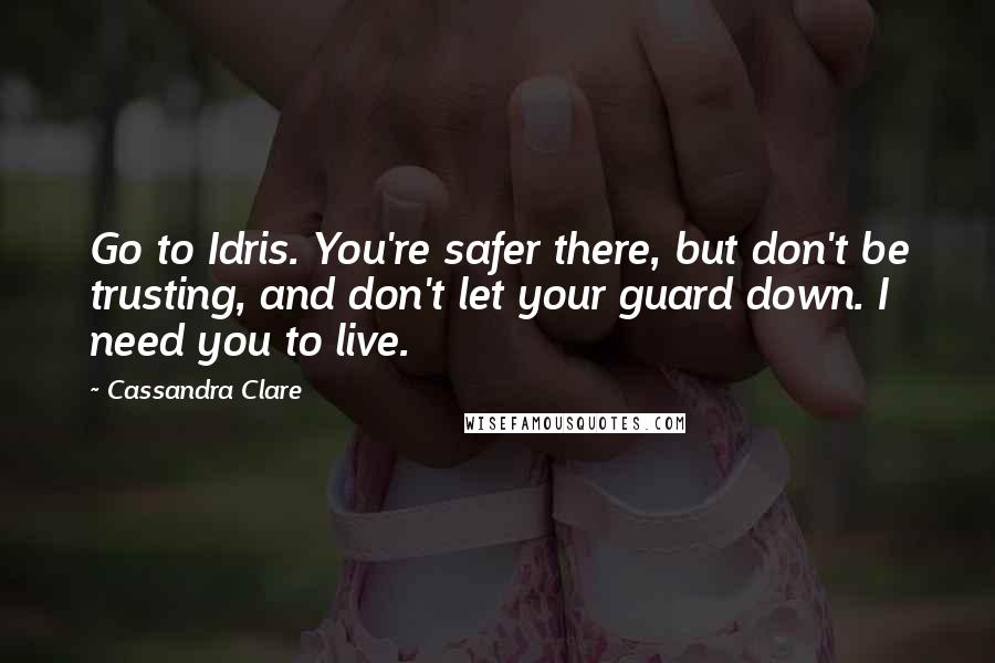 Cassandra Clare Quotes: Go to Idris. You're safer there, but don't be trusting, and don't let your guard down. I need you to live.