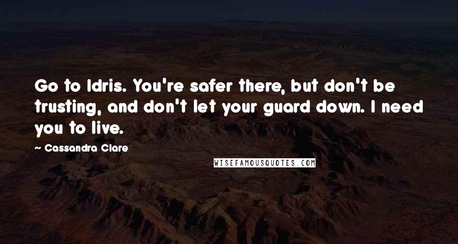 Cassandra Clare Quotes: Go to Idris. You're safer there, but don't be trusting, and don't let your guard down. I need you to live.