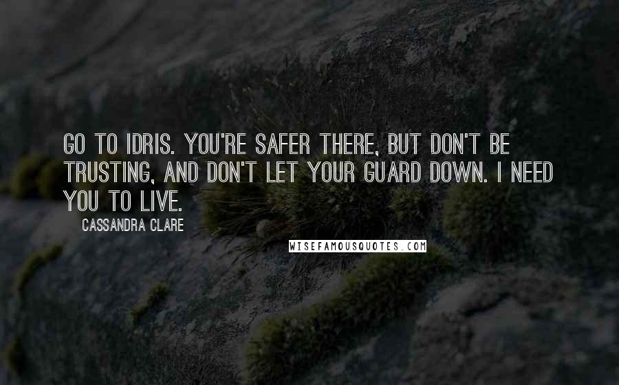 Cassandra Clare Quotes: Go to Idris. You're safer there, but don't be trusting, and don't let your guard down. I need you to live.